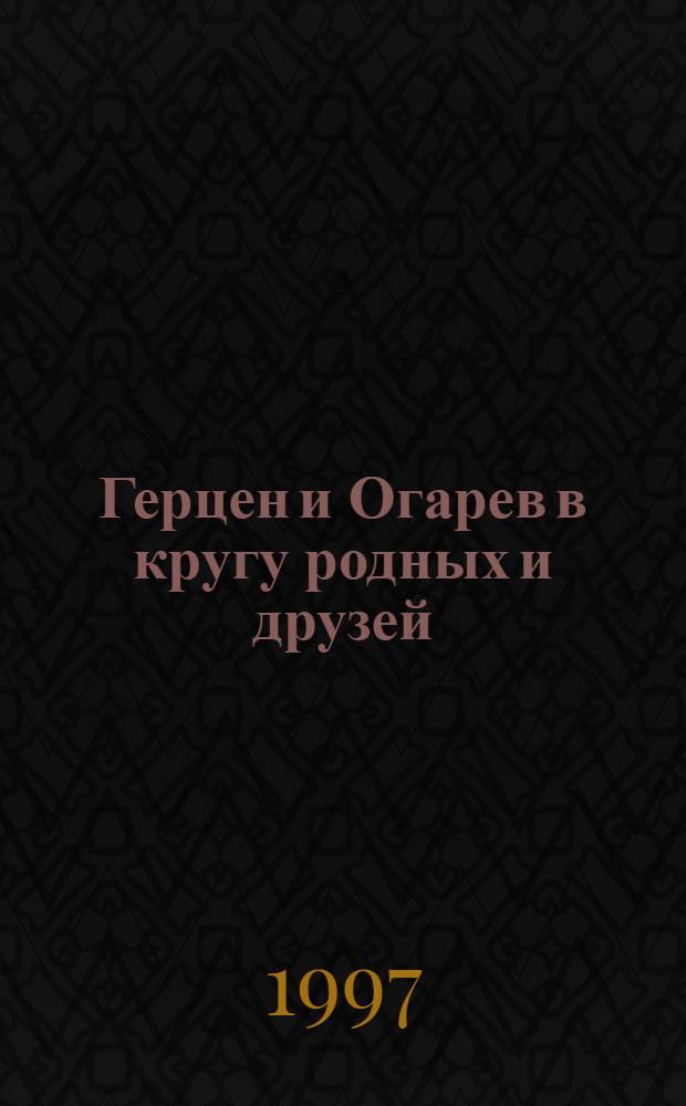 Герцен и Огарев в кругу родных и друзей : В 2 кн. Кн. 2
