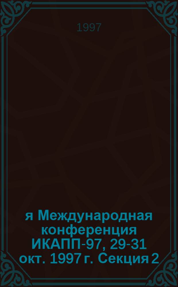 4-я Международная конференция ИКАПП-97, 29-31 окт. 1997 г. Секция 2 : [Физико-технические основы измерений и производственных процессов]