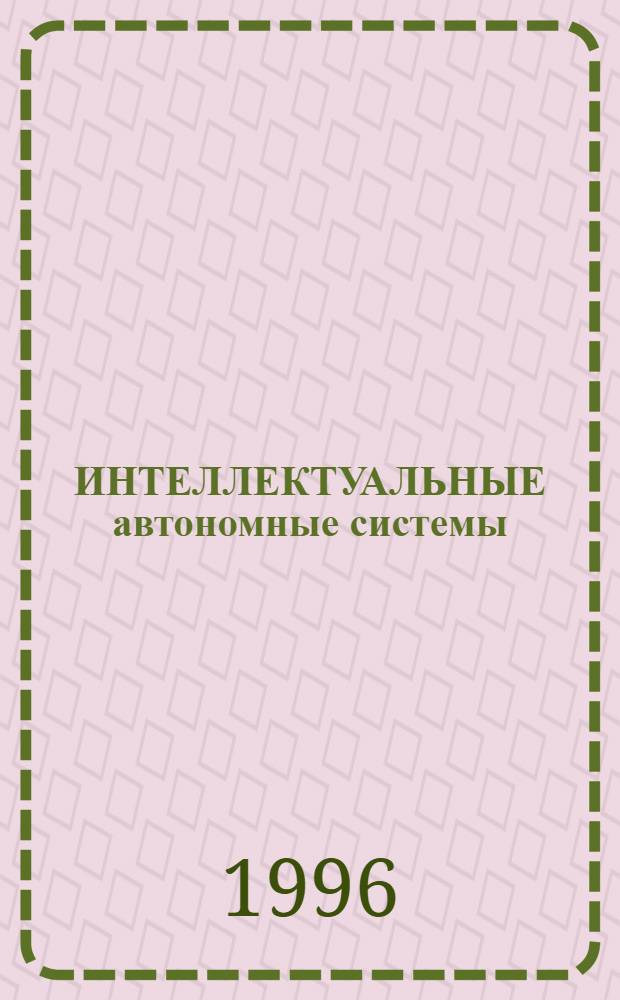 ИНТЕЛЛЕКТУАЛЬНЫЕ автономные системы : Междунар. науч. изд. : Сб. ст.