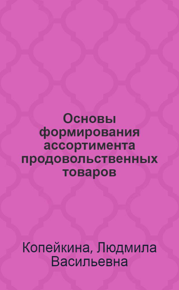 Основы формирования ассортимента продовольственных товаров : Учеб. пособие для студентов спец. "Товароведение и коммерч. экспертиза качества потреб. товаров" и "Стандартизация и сертификация" вузов региона"