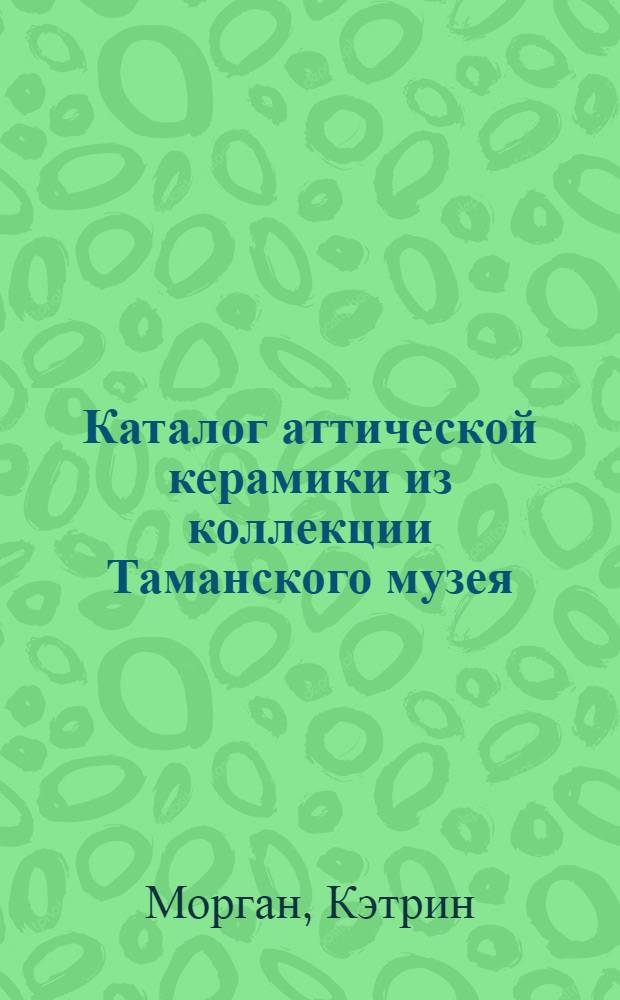 Каталог аттической керамики из коллекции Таманского музея = A catalogue of attic pottery in the collection of the Taman museum