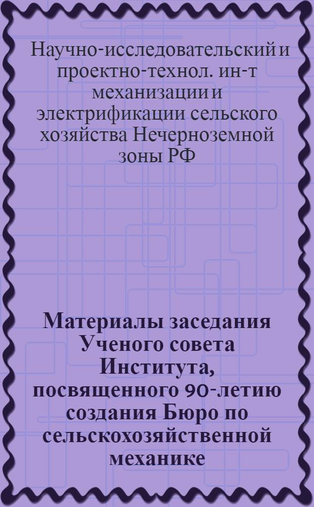 Материалы заседания Ученого совета Института, посвященного 90-летию создания Бюро по сельскохозяйственной механике