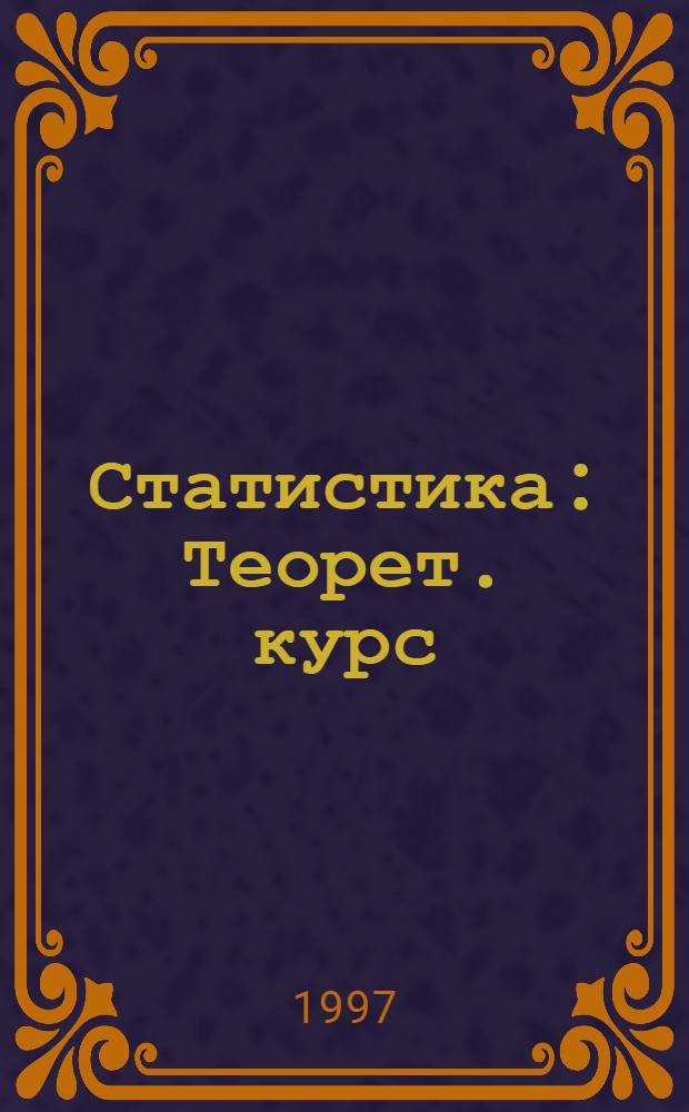 Статистика : Теорет. курс : Кн. авториз. излож. : Учеб. пособие