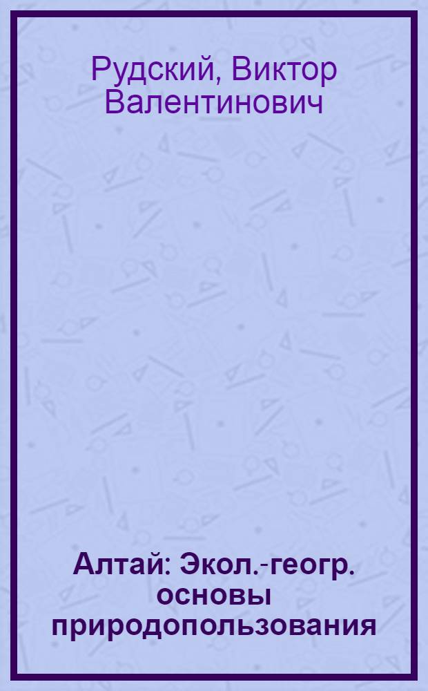 Алтай : Экол.-геогр. основы природопользования