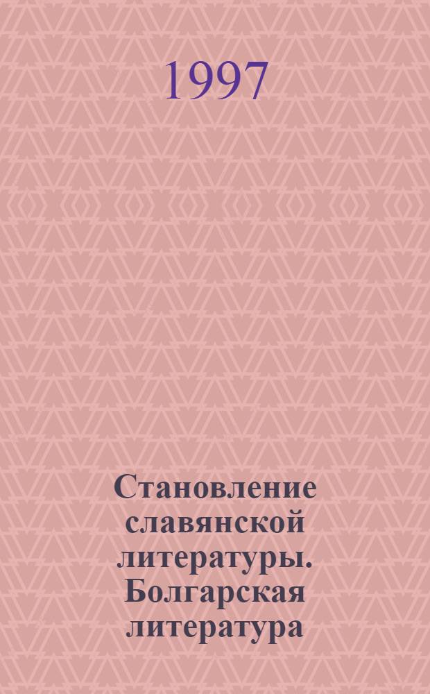 Становление славянской литературы. Болгарская литература : Учеб. пособие : Для студентов отд-ний слав. и рус. филологии ун-тов и пед. ин-тов