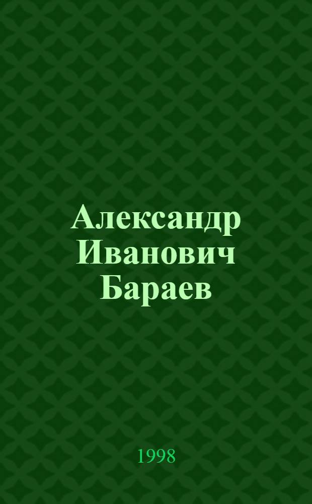 Александр Иванович Бараев : Библиогр. указ. к 90-летию со дня рождения А.И. Бараева (1908-1985)
