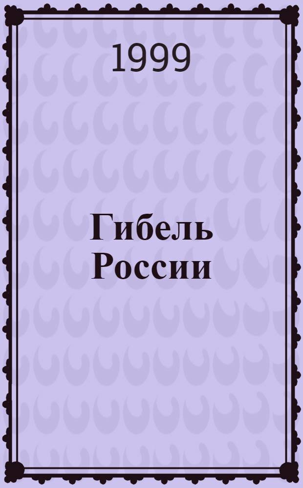 Гибель России : Новый взгляд на древнюю историю Руси и Тайная история уничтожения России "мировым сообществом"