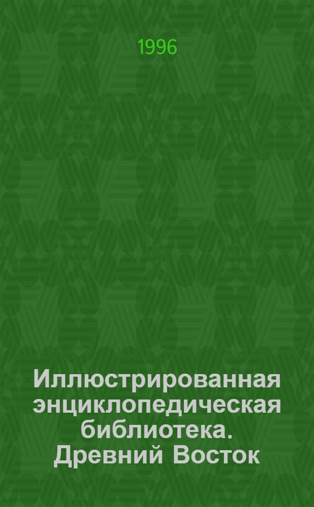 Иллюстрированная энциклопедическая библиотека. Древний Восток : История. Философия. Религия. Искусство. Лит. Мифология. Эрос