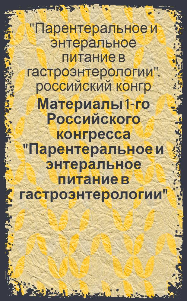 Материалы 1-го Российского конгресса "Парентеральное и энтеральное питание в гастроэнтерологии", 27-29 ноября 1996 г., Москва
