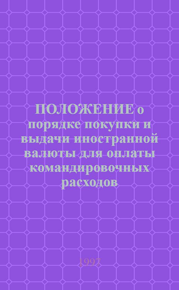 ПОЛОЖЕНИЕ о порядке покупки и выдачи иностранной валюты для оплаты командировочных расходов