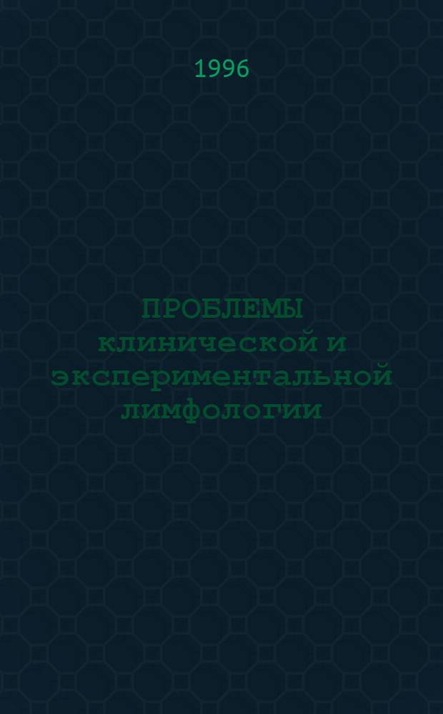 ПРОБЛЕМЫ клинической и экспериментальной лимфологии : Материалы междунар. конф. 12-13 нояб. 1996 гг