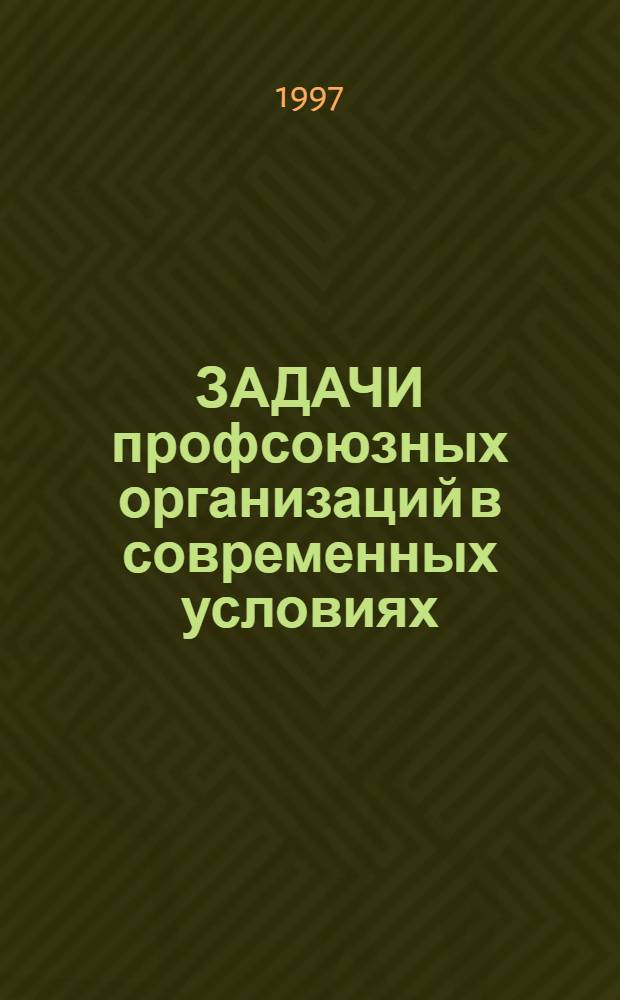 ЗАДАЧИ профсоюзных организаций в современных условиях : Сб. материалов