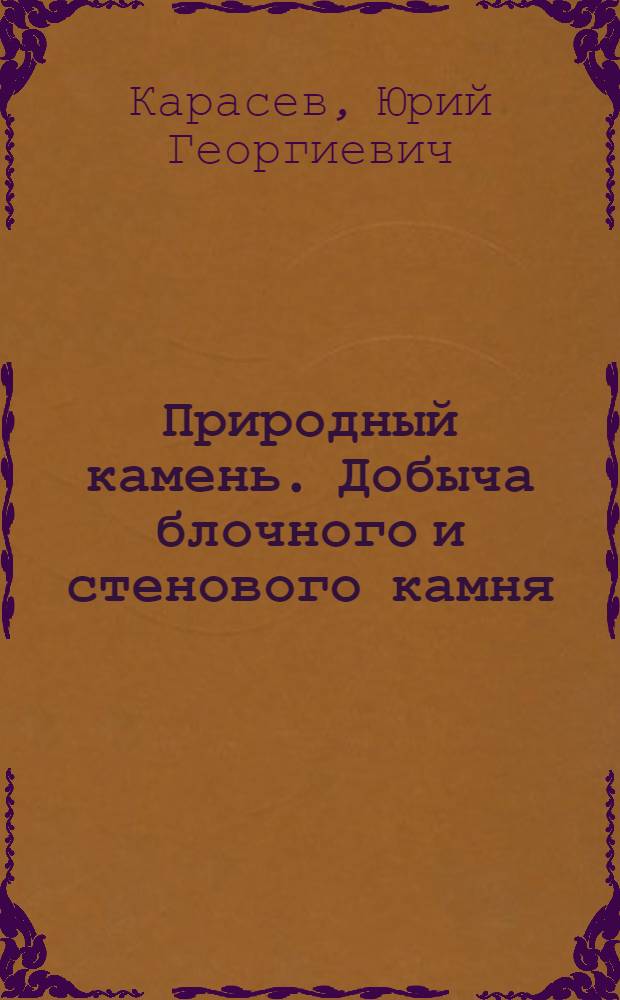 Природный камень. Добыча блочного и стенового камня : Учеб. пособие