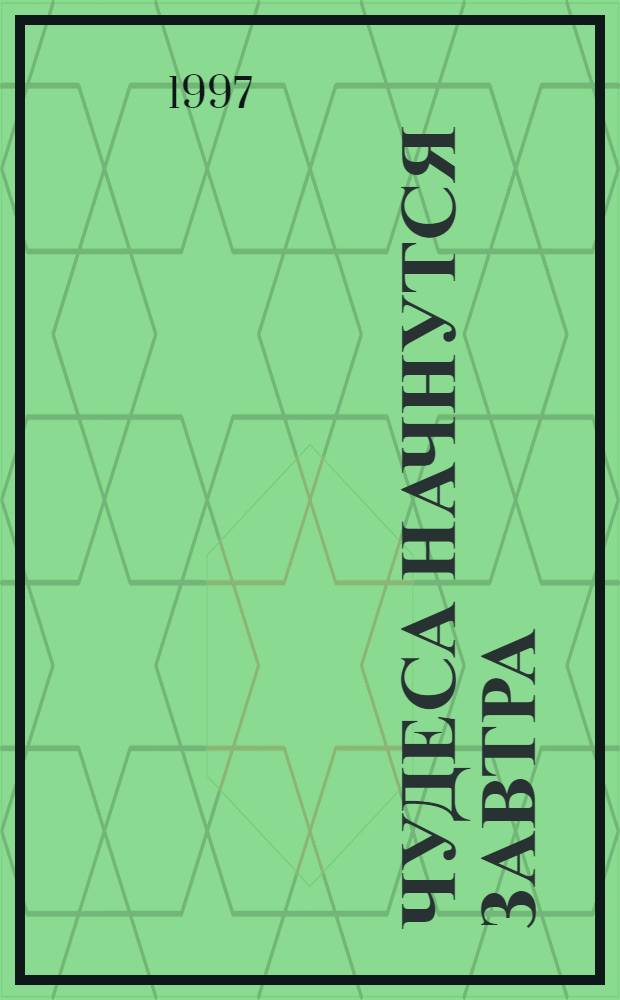 Чудеса начнутся завтра : Повесть, рассказы : Для сред. и ст. шк. возраста