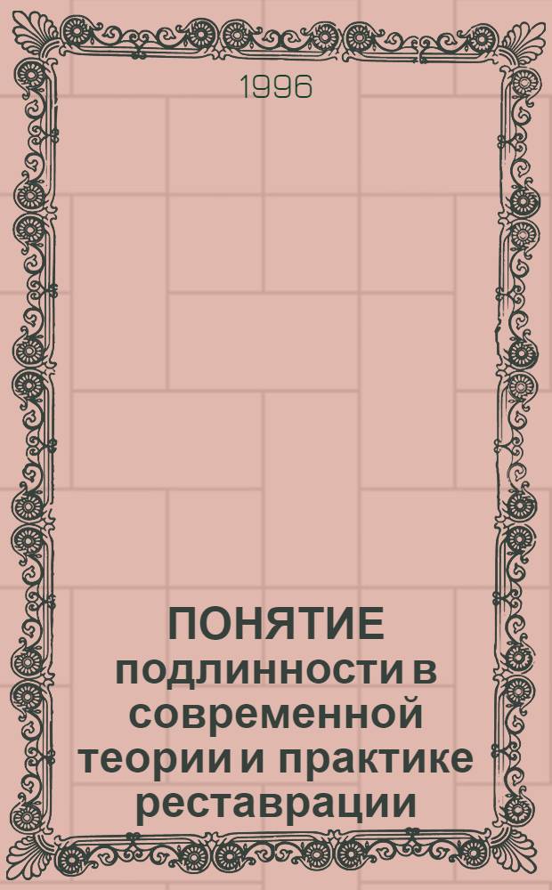 ПОНЯТИЕ подлинности в современной теории и практике реставрации : Сб. науч. ст. и материалов Междунар. конф. в Наре, Япония, 1-6 нояб. 1994 г. : Пер. с англ. и фр. яз