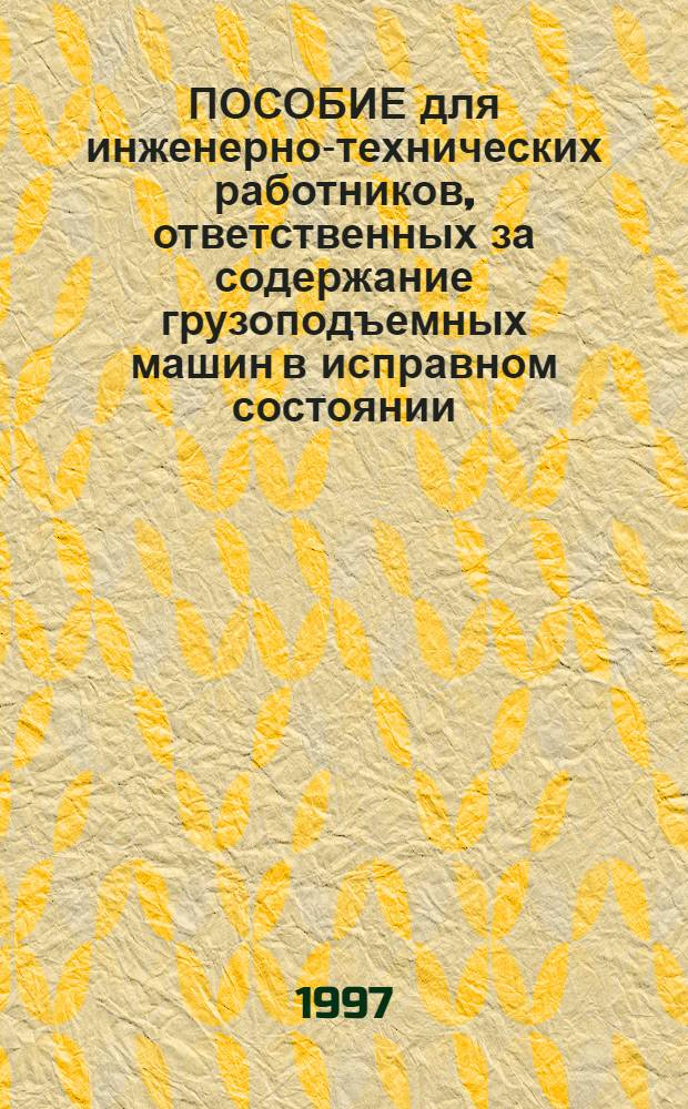 ПОСОБИЕ для инженерно-технических работников, ответственных за содержание грузоподъемных машин в исправном состоянии : Сборник