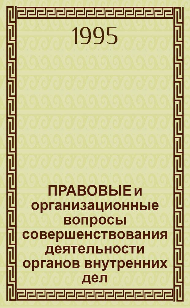 ПРАВОВЫЕ и организационные вопросы совершенствования деятельности органов внутренних дел : Сб. ст.