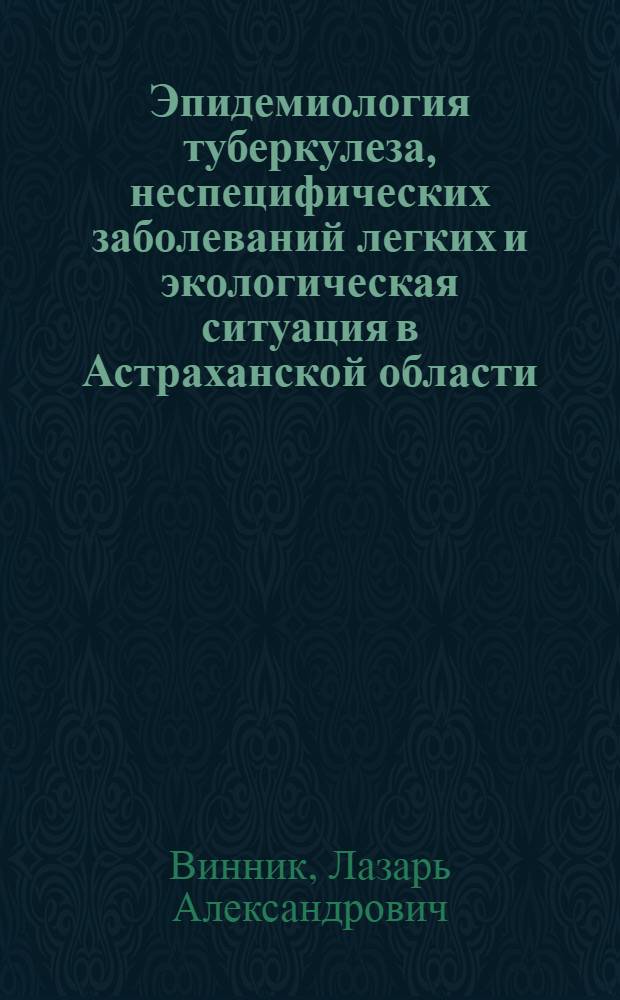 Эпидемиология туберкулеза, неспецифических заболеваний легких и экологическая ситуация в Астраханской области : (В свете корреляц. анализа)