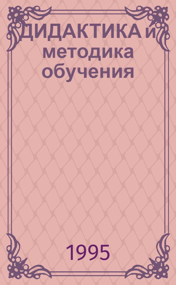ДИДАКТИКА и методика обучения : Метод. материалы для преподавателей, аспирантов и студентов II Сиб. конф. "Интеллект, культура и образование" 4-6 окт. 1994 г. Вып. 2