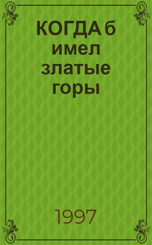 КОГДА б имел златые горы : Песни на стихи рус. поэтов