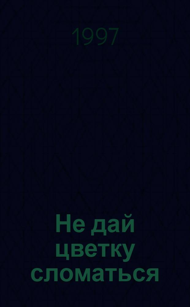 Не дай цветку сломаться : Из опыта работы Реабилитац. центра коррекц. педагогики "Сломан. цветок"