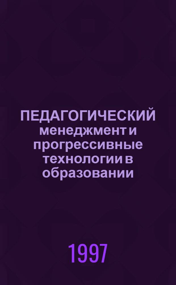 ПЕДАГОГИЧЕСКИЙ менеджмент и прогрессивные технологии в образовании : Материалы IV Междунар. науч.-метод. конф., 29 сент.-1 окт. 1997 г. [В 2 т.]. Т. 2