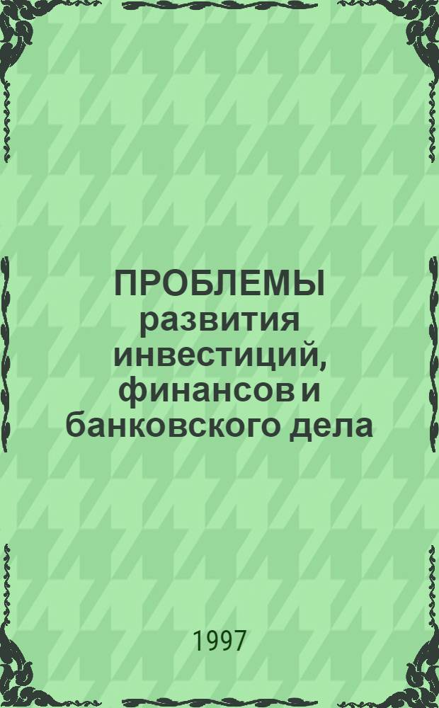 ПРОБЛЕМЫ развития инвестиций, финансов и банковского дела : Сб. науч. тр