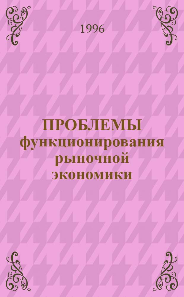 ПРОБЛЕМЫ функционирования рыночной экономики : Сб. науч. тр