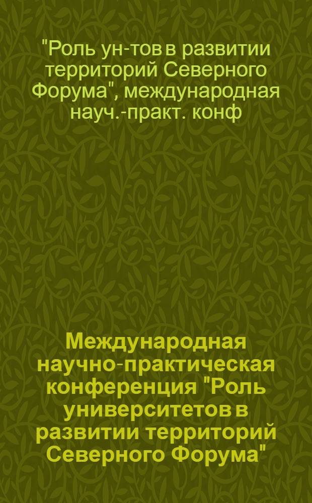 Международная научно-практическая конференция "Роль университетов в развитии территорий Северного Форума" : Тез. докл