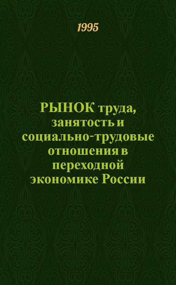 РЫНОК труда, занятость и социально-трудовые отношения в переходной экономике России : Сб. ст.