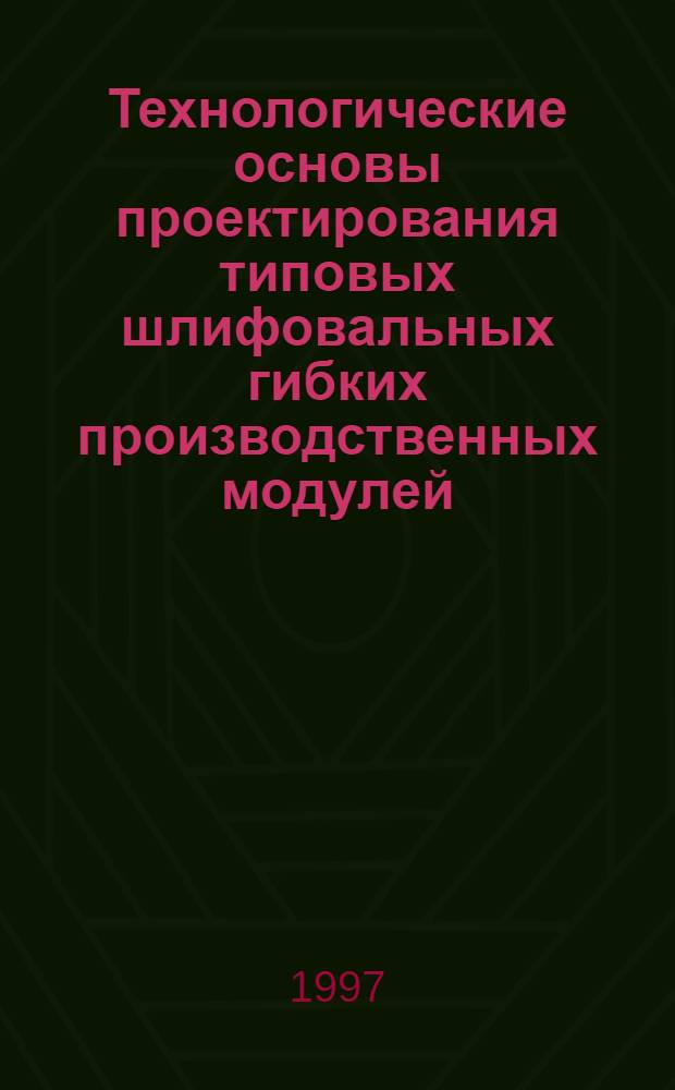 Технологические основы проектирования типовых шлифовальных гибких производственных модулей