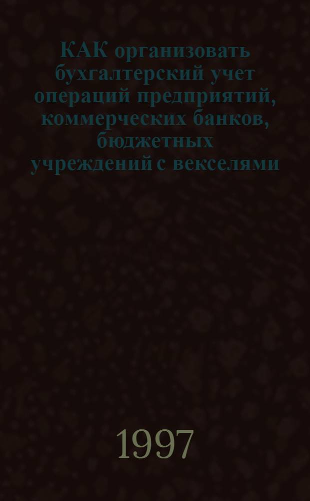 КАК организовать бухгалтерский учет операций предприятий, коммерческих банков, бюджетных учреждений с векселями
