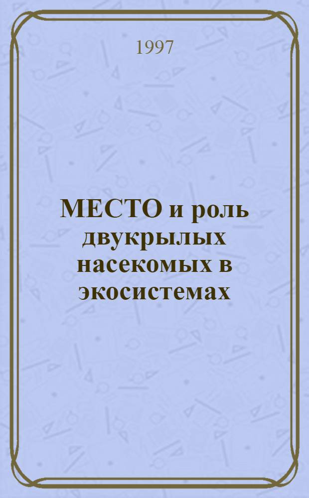 МЕСТО и роль двукрылых насекомых в экосистемах : Докл., прочит. на 6-м Всерос. симпоз. диптерологов, посвящ. 100-летию со дня рождения А.А. Штакельберга, СПб., 21-25 апр. 1997 : Сб. науч. тр
