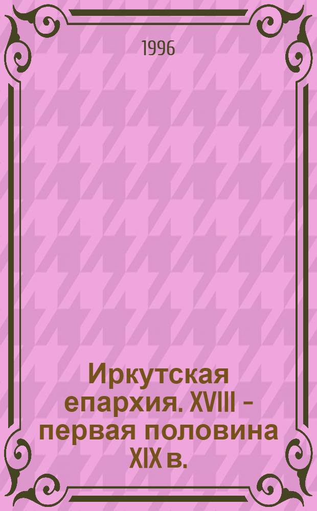 Иркутская епархия. XVIII - первая половина XIX в.