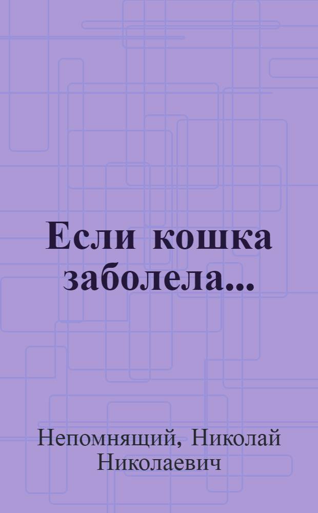 Если кошка заболела... : Вопр. и ответы про здоровье наших мурок