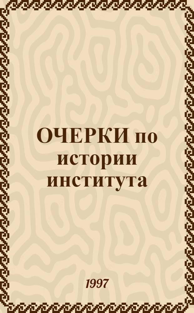 ОЧЕРКИ по истории института : (Воспоминания ветеранов) : Сб. ст