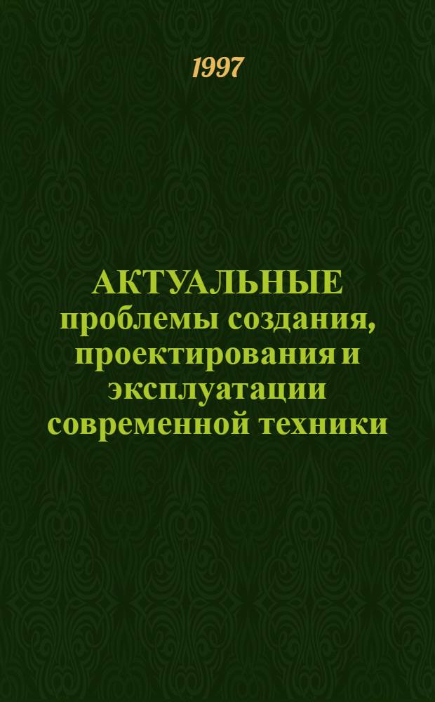 АКТУАЛЬНЫЕ проблемы создания, проектирования и эксплуатации современной техники : Сб. науч. тр