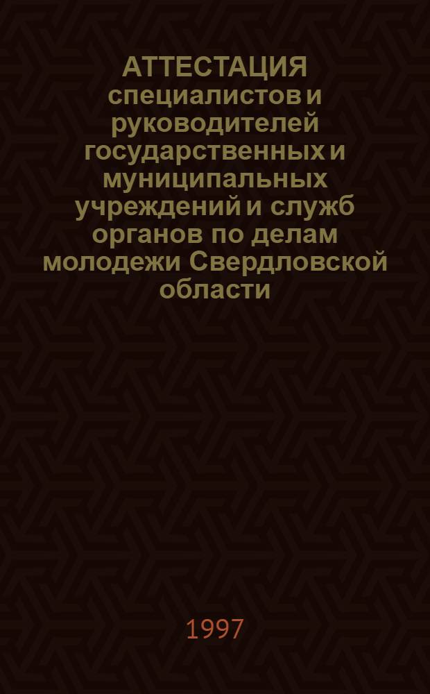 АТТЕСТАЦИЯ специалистов и руководителей государственных и муниципальных учреждений и служб органов по делам молодежи Свердловской области : Гос. ком. РФ по делам молодежи, Ком. по делам молодежи Правительства Свердл. обл. Ч. 1 : Нормативные документы и методика проведения 1 этапа
