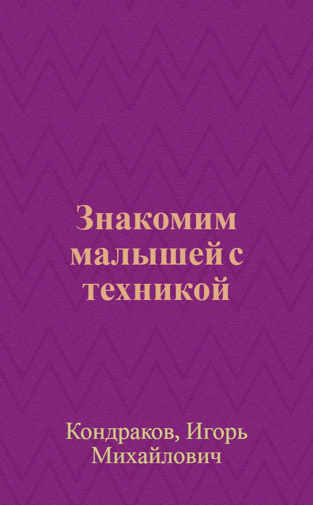 Знакомим малышей с техникой : Кн. для родителей