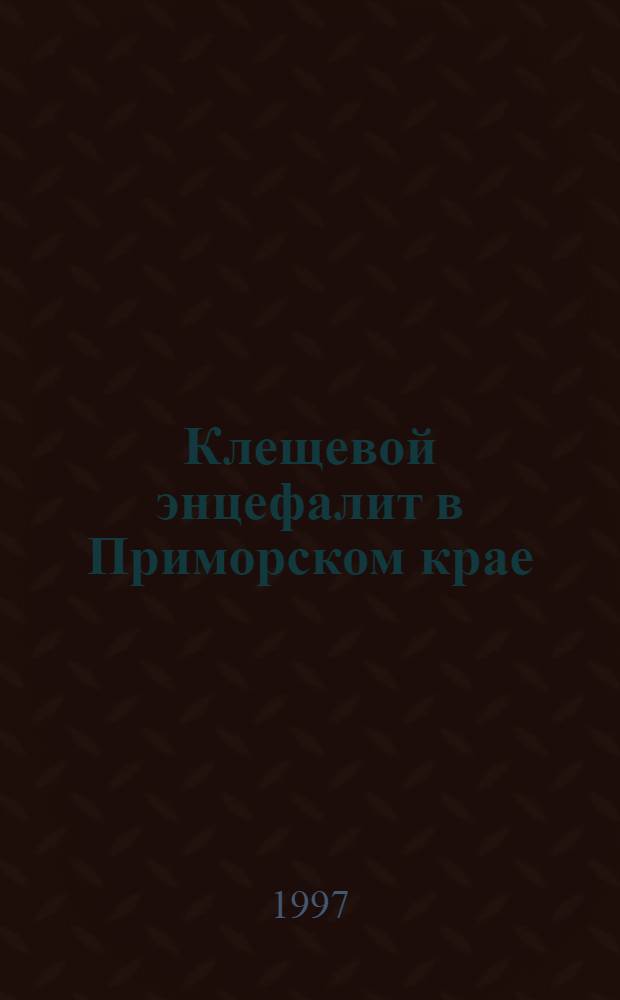 Клещевой энцефалит в Приморском крае : Вирусол. и экол.-эпидемиол. аспекты