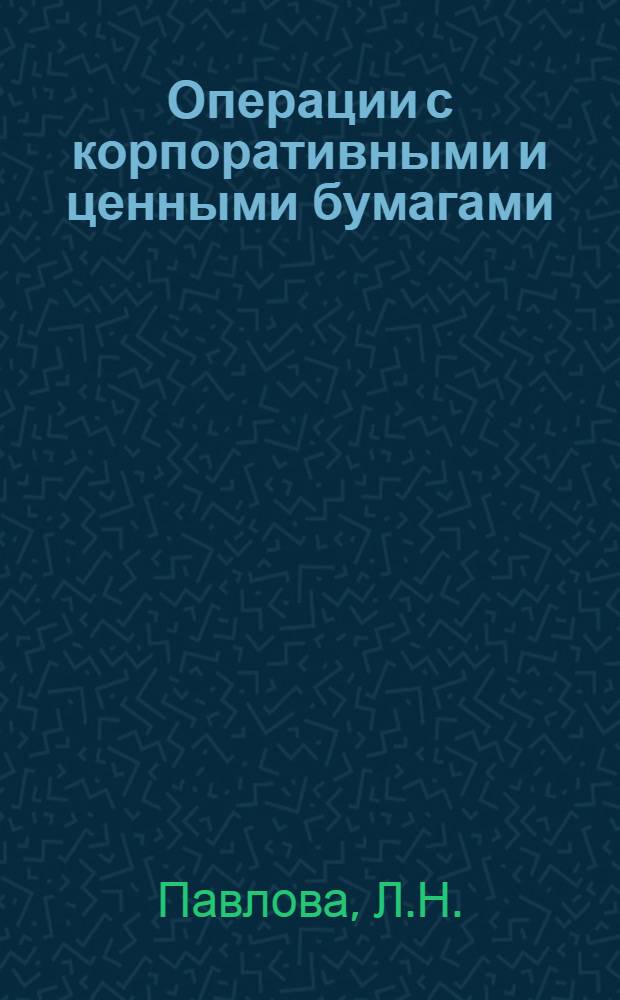 Операции с корпоративными и ценными бумагами : Практ. руководство по упр., бух. учету и аудиту