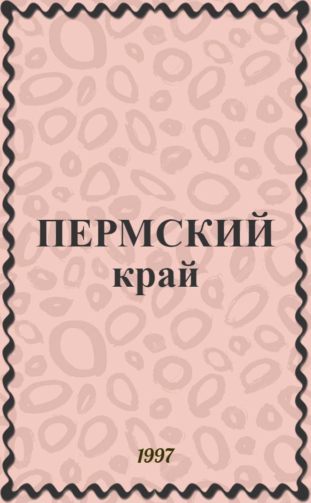 ПЕРМСКИЙ край: прошлое и настоящее : (К 200-летию образования Перм. губернии) : Материалы междунар. науч.-практ. конф., Пермь, 28-29 мая 1997 г