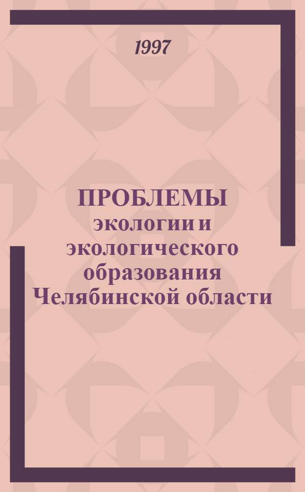 ПРОБЛЕМЫ экологии и экологического образования Челябинской области : Тез. докл. конф., 23-24 апр. 1997 г