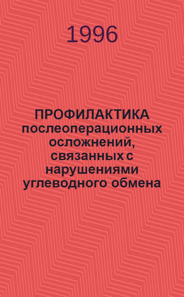 ПРОФИЛАКТИКА послеоперационных осложнений, связанных с нарушениями углеводного обмена, при операциях на открытом сердце в условиях бесперфузионной гипотермической защиты : Метод. рекомендации