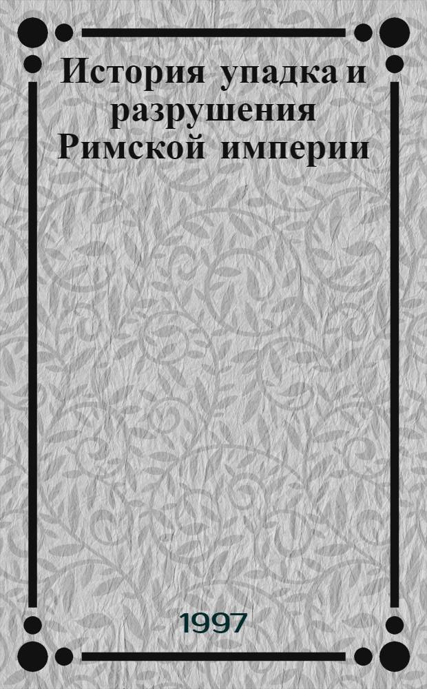 История упадка и разрушения Римской империи : History of the decline and fall of the Roman Empire [В 7 т.]. 2