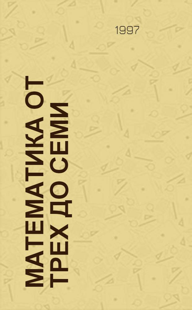 Математика от трех до семи : Учеб.-метод. пособие для воспитателей дет. садов