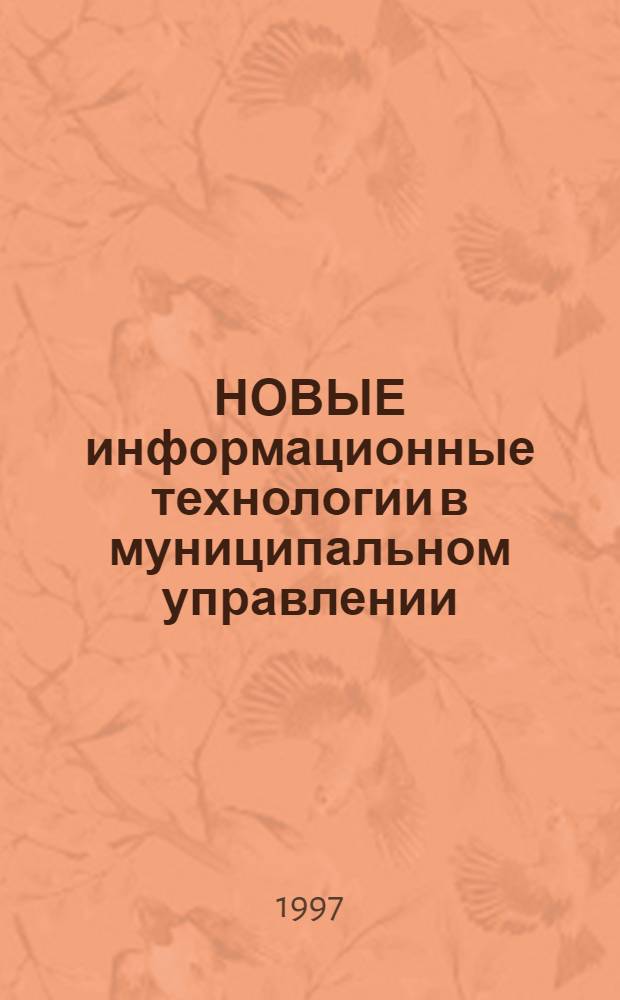 НОВЫЕ информационные технологии в муниципальном управлении : Тез. докл. и сообщ. науч.-практ. конф., Москва, 25-26 янв. 1997 г