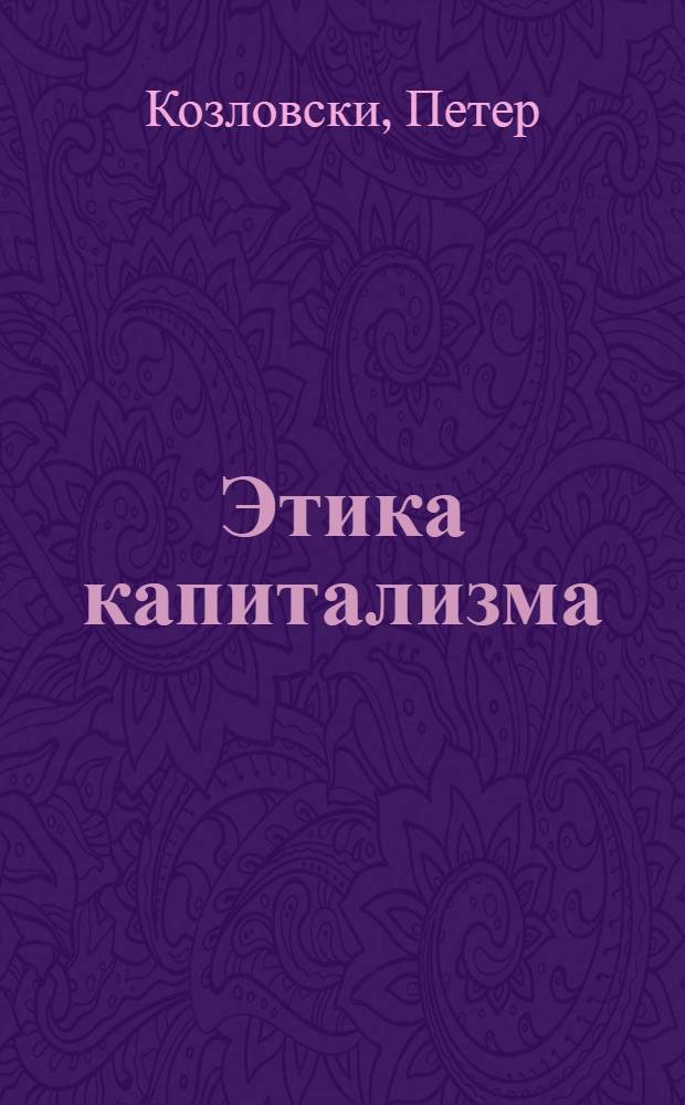 Этика капитализма; Эволюция и общество: Критика социобиологии / Петер Козловски; С коммент. Дж. М. Бьюкенена; Пер. с нем. и ред. М.Н. Грецкого