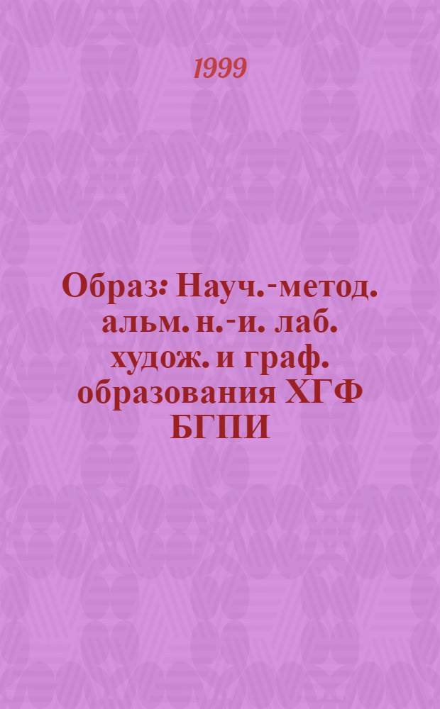 Образ : Науч.-метод. альм. н.-и. лаб. худож. и граф. образования ХГФ БГПИ