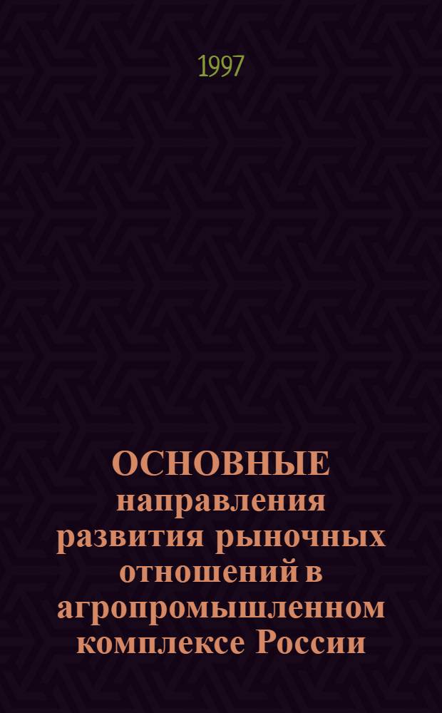 ОСНОВНЫЕ направления развития рыночных отношений в агропромышленном комплексе России : Рекомендации Междунар. науч.-практ. конф. "Рыноч. отношения в АПК России: соврем. состояние и перспективы", Москав, 1-2 июля 1997 г